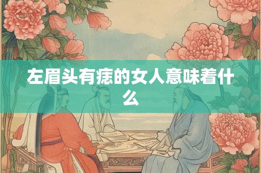 左眉头有痣的女人意味着什么