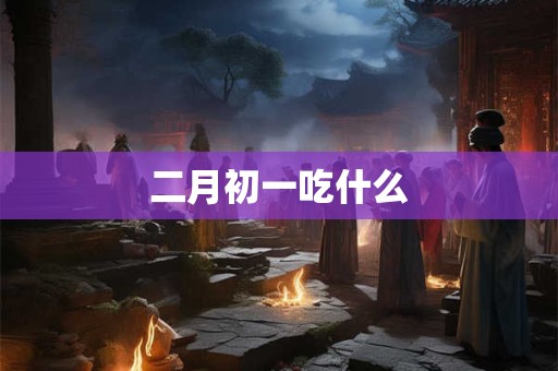 二月初一吃什么