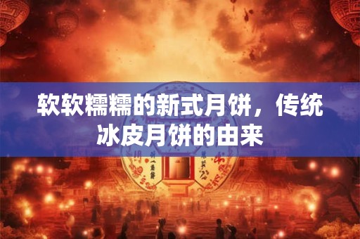 软软糯糯的新式月饼，传统冰皮月饼的由来