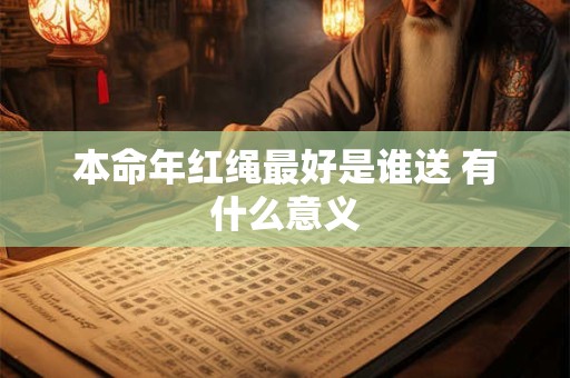本命年红绳最好是谁送 有什么意义