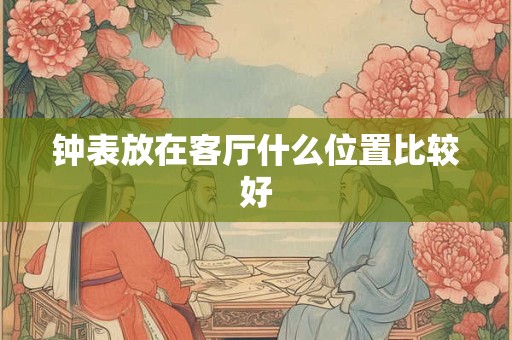钟表放在客厅什么位置比较好