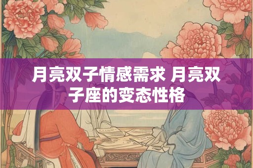 月亮双子情感需求 月亮双子座的变态性格