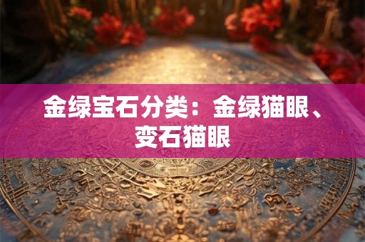 金绿宝石分类:金绿猫眼、变石猫眼 金绿宝石分类:金绿猫眼、变石猫眼