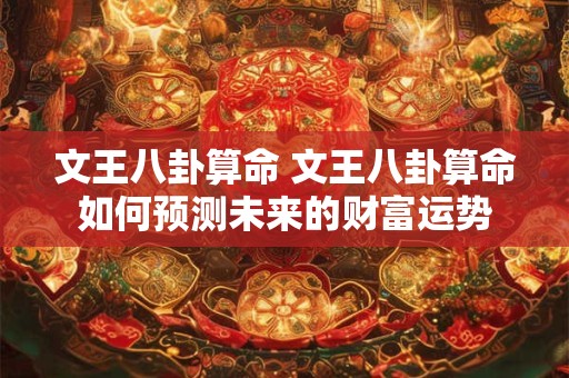 文王八卦算命 文王八卦算命如何预测未来的财富运势