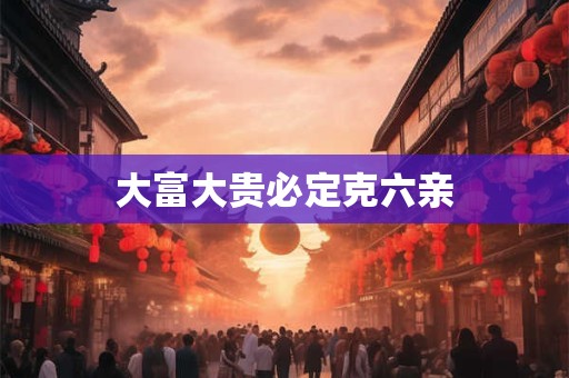 大富大贵必定克六亲