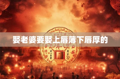 娶老婆要娶上唇薄下唇厚的