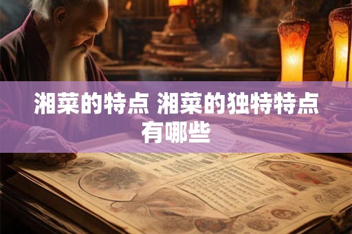 湘菜的特点 湘菜的独特特点有哪些