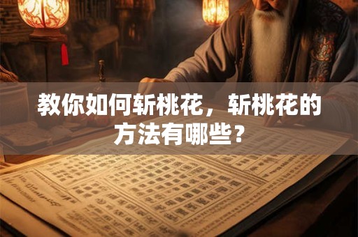 教你如何斩桃花，斩桃花的方法有哪些？