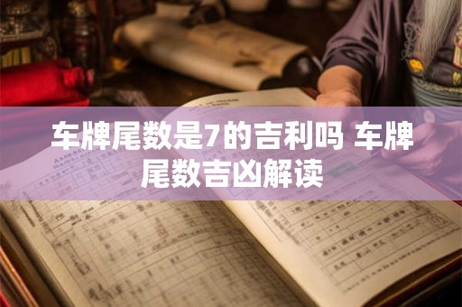 车牌尾数是7的吉利吗 车牌尾数吉凶解读