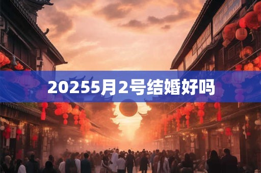 20255月2号结婚好吗