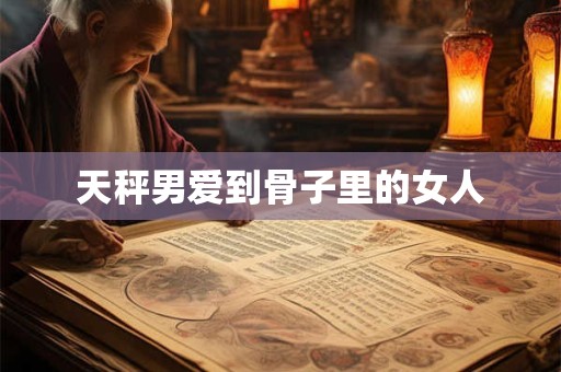 天秤男爱到骨子里的女人