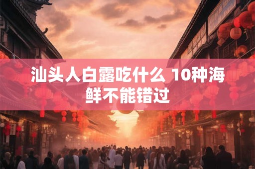 汕头人白露吃什么 10种海鲜不能错过