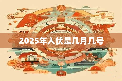 2025年入伏是几月几号