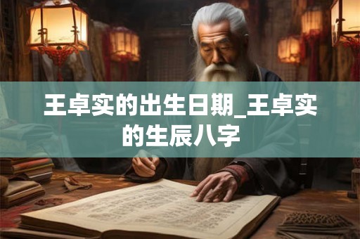 王卓实的出生日期_王卓实的生辰八字