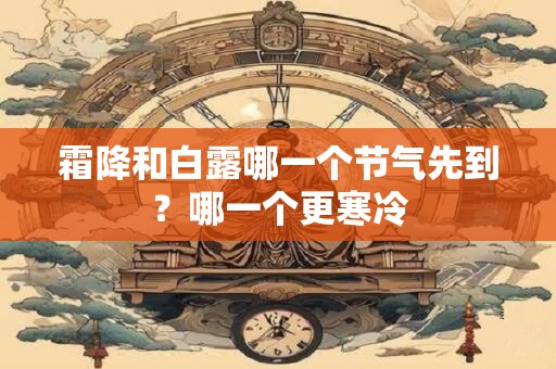 霜降和白露哪一个节气先到？哪一个更寒冷
