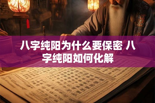 八字纯阳为什么要保密 八字纯阳如何化解