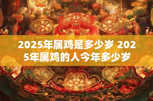 2025年属鸡是多少岁 2025年属鸡的人今年多少岁