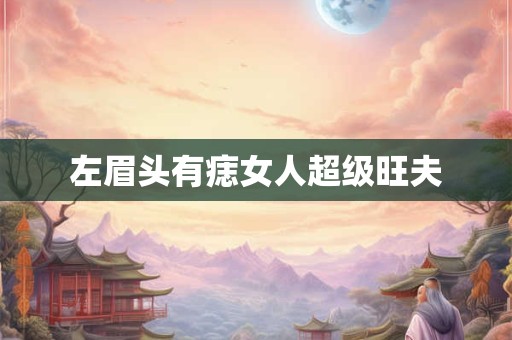 左眉头有痣女人超级旺夫