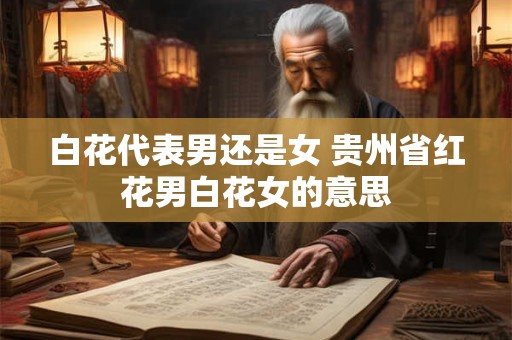 白花代表男还是女 贵州省红花男白花女的意思