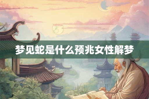 梦见蛇是什么预兆女性解梦
