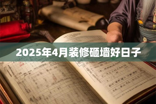 2025年4月装修砸墙好日子