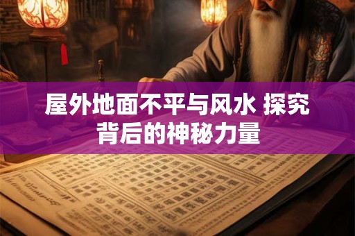 屋外地面不平与风水 探究背后的神秘力量