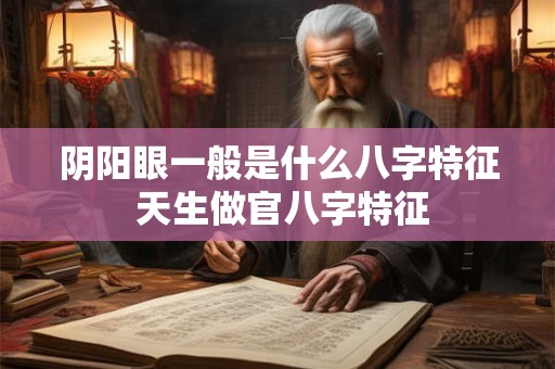 阴阳眼一般是什么八字特征 天生做官八字特征