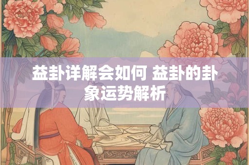 益卦详解会如何 益卦的卦象运势解析