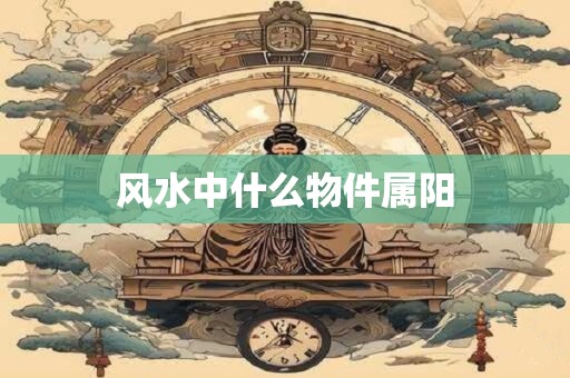 风水中什么物件属阳