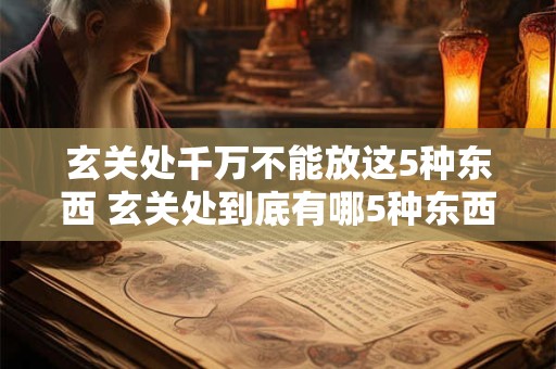 玄关处千万不能放这5种东西 玄关处到底有哪5种东西是绝对不能放的