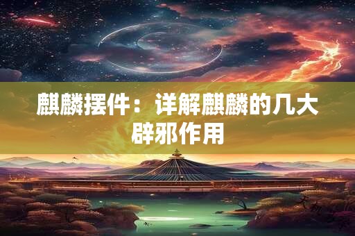 麒麟摆件：详解麒麟的几大辟邪作用