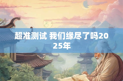 超准测试 我们缘尽了吗2025年