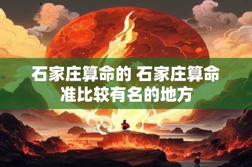 石家庄算命的 石家庄算命准比较有名的地方