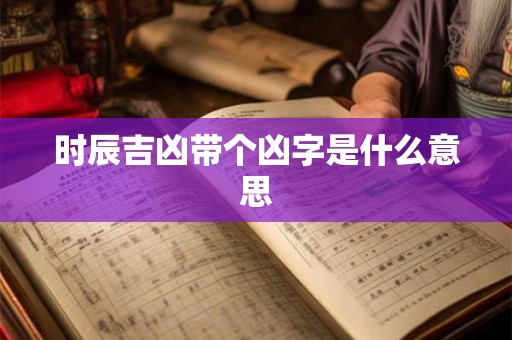 时辰吉凶带个凶字是什么意思