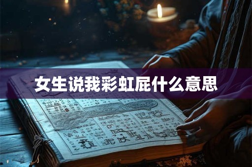 女生说我彩虹屁什么意思