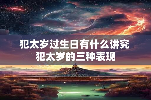 犯太岁过生日有什么讲究 犯太岁的三种表现