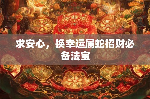 求安心，换幸运属蛇招财必备法宝
