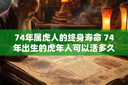 74年属虎人的终身寿命 74年出生的虎年人可以活多久