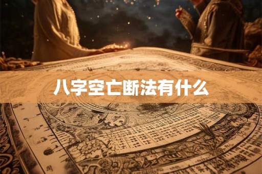 八字空亡断法有什么 八字空亡断法有什么