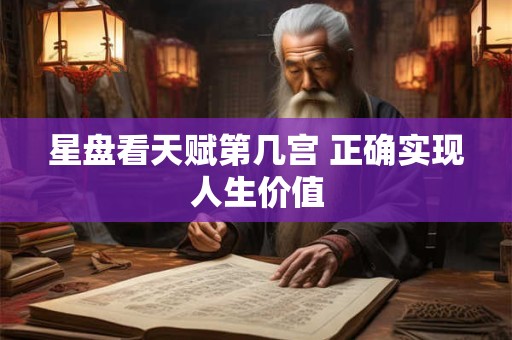 星盘看天赋第几宫 正确实现人生价值
