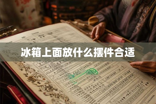 冰箱上面放什么摆件合适