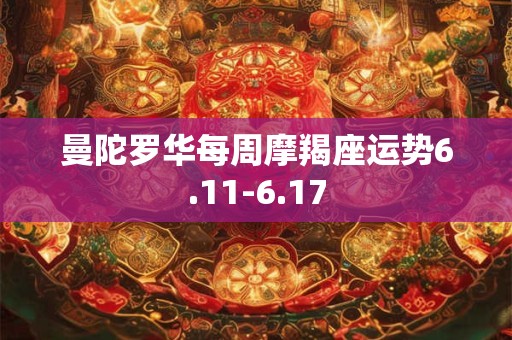 曼陀罗华每周摩羯座运势6.11-6.17