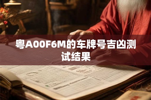 粤A00F6M的车牌号吉凶测试结果