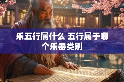 乐五行属什么 五行属于哪个乐器类别