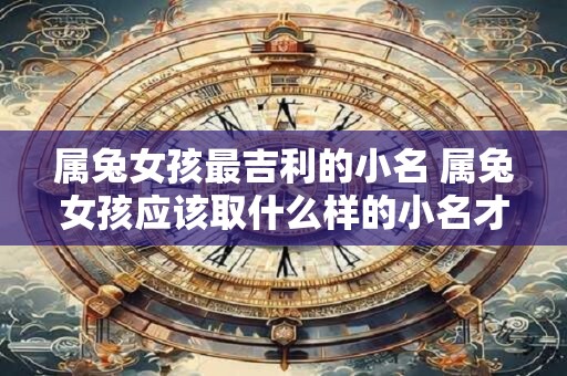 属兔女孩最吉利的小名 属兔女孩应该取什么样的小名才最吉利