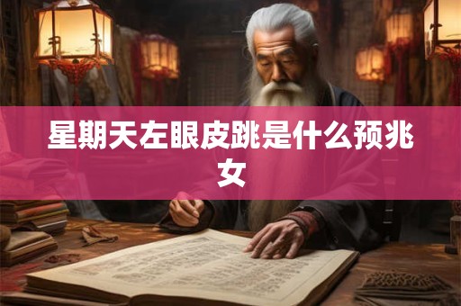 星期天左眼皮跳是什么预兆女 星期天左眼皮跳是什么预兆女