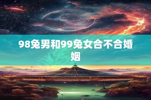 98兔男和99兔女合不合婚姻