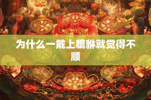 为什么一戴上貔貅就觉得不顺