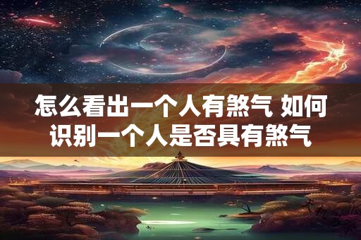 怎么看出一个人有煞气 如何识别一个人是否具有煞气