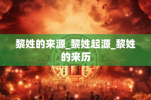 黎姓的来源_黎姓起源_黎姓的来历